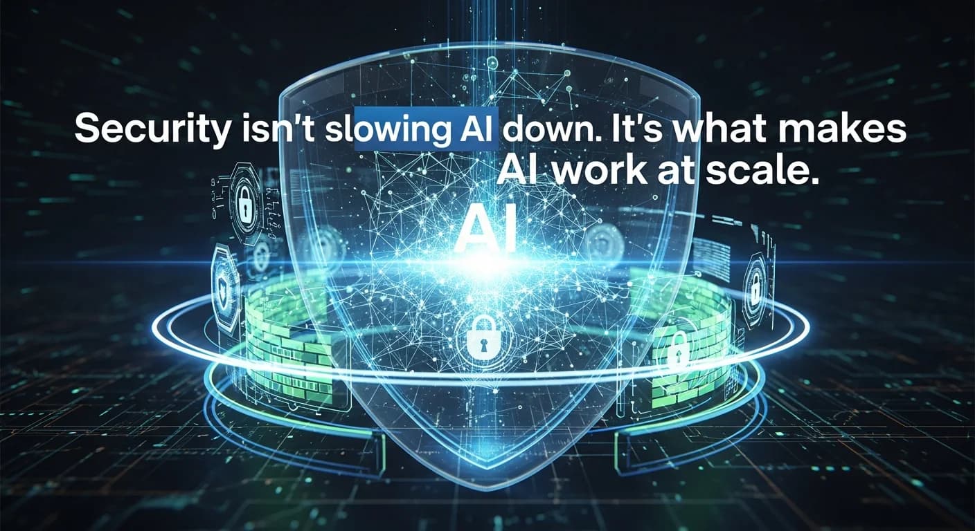 Security isn't slowing ai down. It's what makes AI work at scale.